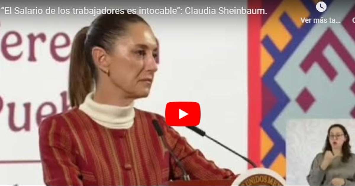 El Salario de los trabajadores es intocable: Claudia Sheinbaum.